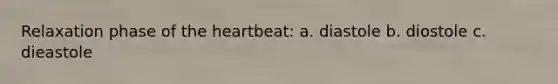 Relaxation phase of the heartbeat: a. diastole b. diostole c. dieastole