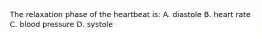 The relaxation phase of the heartbeat is: A. diastole B. heart rate C. blood pressure D. systole