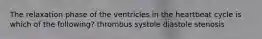 The relaxation phase of the ventricles in the heartbeat cycle is which of the following? thrombus systole diastole stenosis