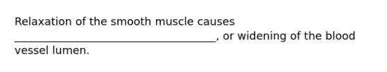 Relaxation of the smooth muscle causes _____________________________________, or widening of the blood vessel lumen.