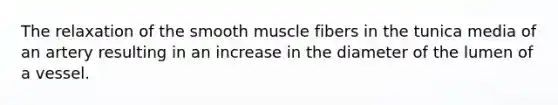 The relaxation of the smooth muscle fibers in the tunica media of an artery resulting in an increase in the diameter of the lumen of a vessel.