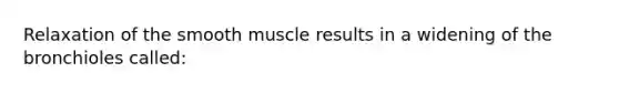 Relaxation of the smooth muscle results in a widening of the bronchioles called: