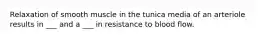 Relaxation of smooth muscle in the tunica media of an arteriole results in ___ and a ___ in resistance to blood flow.