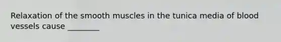 Relaxation of the smooth muscles in the tunica media of blood vessels cause ________