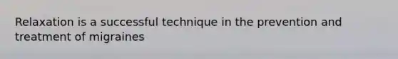 Relaxation is a successful technique in the prevention and treatment of migraines