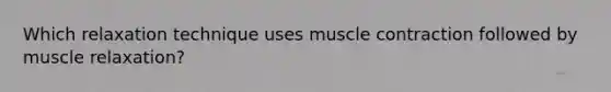 Which relaxation technique uses muscle contraction followed by muscle relaxation?