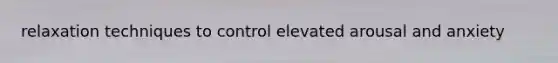 relaxation techniques to control elevated arousal and anxiety