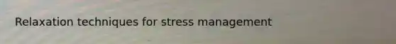 Relaxation techniques for stress management