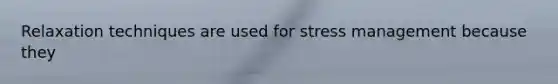 Relaxation techniques are used for stress management because they