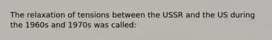 The relaxation of tensions between the USSR and the US during the 1960s and 1970s was called: