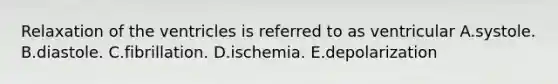 Relaxation of the ventricles is referred to as ventricular A.systole. B.diastole. C.fibrillation. D.ischemia. E.depolarization