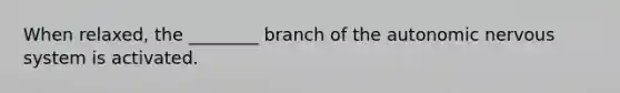 When relaxed, the ________ branch of the autonomic nervous system is activated.