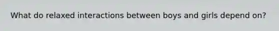 What do relaxed interactions between boys and girls depend on?