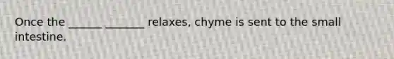 Once the ______ _______ relaxes, chyme is sent to the small intestine.