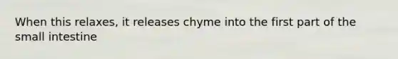 When this relaxes, it releases chyme into the first part of <a href='https://www.questionai.com/knowledge/kt623fh5xn-the-small-intestine' class='anchor-knowledge'>the small intestine</a>