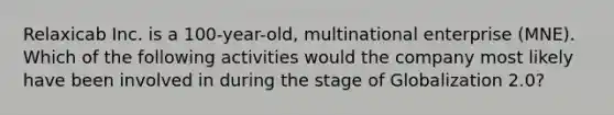 Relaxicab Inc. is a 100-year-old, multinational enterprise (MNE). Which of the following activities would the company most likely have been involved in during the stage of Globalization 2.0?