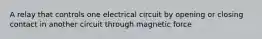 A relay that controls one electrical circuit by opening or closing contact in another circuit through magnetic force