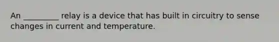 An _________ relay is a device that has built in circuitry to sense changes in current and temperature.