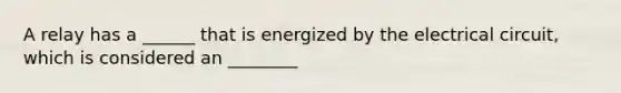 A relay has a ______ that is energized by the electrical circuit, which is considered an ________