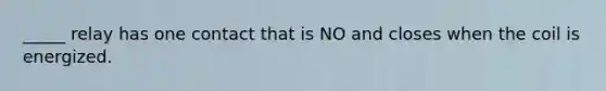 _____ relay has one contact that is NO and closes when the coil is energized.