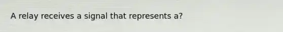 A relay receives a signal that represents a?