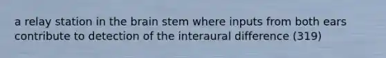 a relay station in <a href='https://www.questionai.com/knowledge/kLMtJeqKp6-the-brain' class='anchor-knowledge'>the brain</a> stem where inputs from both ears contribute to detection of the interaural difference (319)