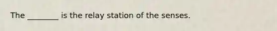 The ________ is the relay station of the senses.