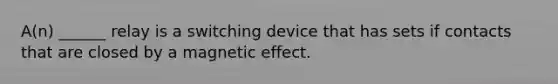 A(n) ______ relay is a switching device that has sets if contacts that are closed by a magnetic effect.