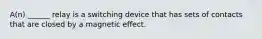 A(n) ______ relay is a switching device that has sets of contacts that are closed by a magnetic effect.