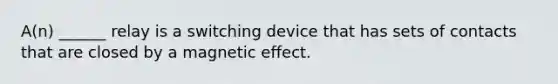 A(n) ______ relay is a switching device that has sets of contacts that are closed by a magnetic effect.