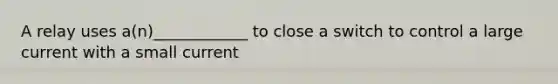 A relay uses a(n)____________ to close a switch to control a large current with a small current