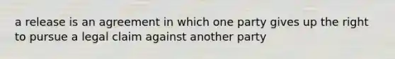 a release is an agreement in which one party gives up the right to pursue a legal claim against another party