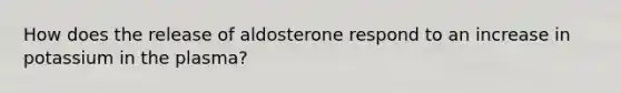 How does the release of aldosterone respond to an increase in potassium in the plasma?