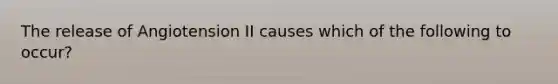 The release of Angiotension II causes which of the following to occur?