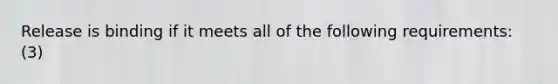 Release is binding if it meets all of the following requirements: (3)