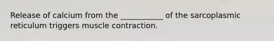 Release of calcium from the ___________ of the sarcoplasmic reticulum triggers muscle contraction.