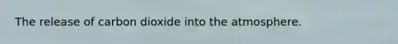 The release of carbon dioxide into the atmosphere.
