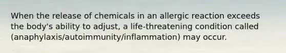 When the release of chemicals in an allergic reaction exceeds the body's ability to adjust, a life-threatening condition called (anaphylaxis/autoimmunity/inflammation) may occur.