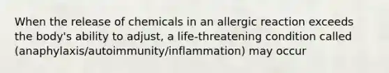 When the release of chemicals in an allergic reaction exceeds the body's ability to adjust, a life-threatening condition called (anaphylaxis/autoimmunity/inflammation) may occur