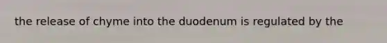 the release of chyme into the duodenum is regulated by the