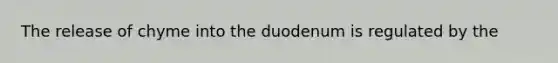 The release of chyme into the duodenum is regulated by the