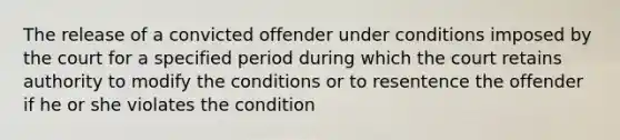 The release of a convicted offender under conditions imposed by the court for a specified period during which the court retains authority to modify the conditions or to resentence the offender if he or she violates the condition