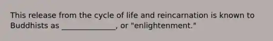 This release from the cycle of life and reincarnation is known to Buddhists as ______________, or "enlightenment."