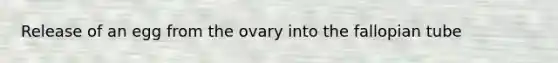 Release of an egg from the ovary into the fallopian tube