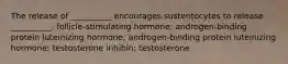 The release of __________ encourages sustentocytes to release __________. follicle-stimulating hormone; androgen-binding protein luteinizing hormone; androgen-binding protein luteinizing hormone; testosterone inhibin; testosterone