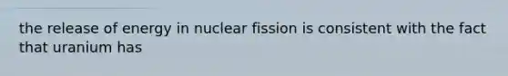 the release of energy in nuclear fission is consistent with the fact that uranium has