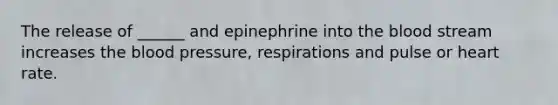 The release of ______ and epinephrine into the blood stream increases the blood pressure, respirations and pulse or heart rate.