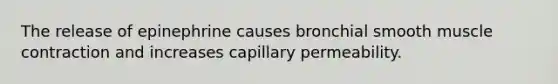 The release of epinephrine causes bronchial smooth muscle contraction and increases capillary permeability.