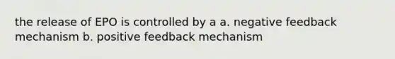 the release of EPO is controlled by a a. negative feedback mechanism b. positive feedback mechanism