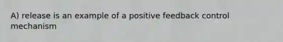 A) release is an example of a positive feedback control mechanism